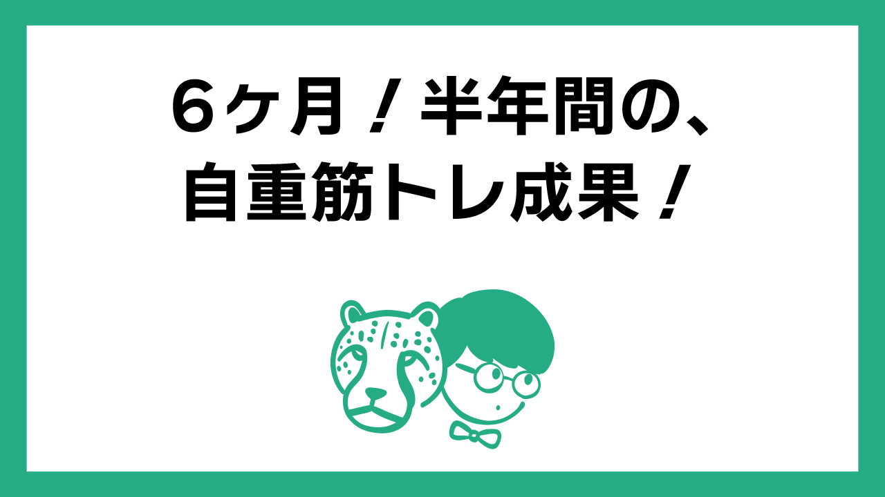 6ヶ月！半年間、自重筋トレを続けると、カラダは変わるのか？【実体験】